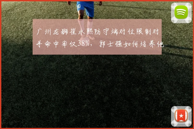 广州龙狮崔永熙防守端对位限制对手命中率仅38%，郭士强如何培养他成外线大闸？