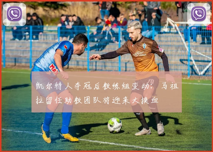 凯尔特人夺冠后教练组变动：马祖拉留任助教团队将迎来大换血