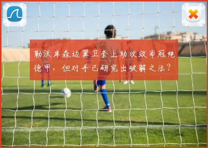 勒沃库森边翼卫套上助攻效率冠绝德甲，但对手已研究出破解之法？