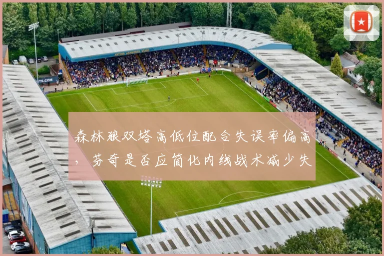 森林狼双塔高低位配合失误率偏高，芬奇是否应简化内线战术减少失误？